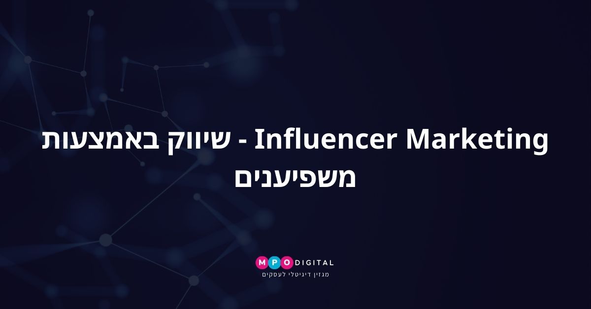 Influencer Marketing - שיווק באמצעות משפיענים